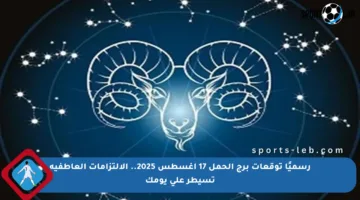 رسميًا توقعات برج الحمل 17 أغسطس 2025.. الالتزامات العاطفية تسيطر على يومك